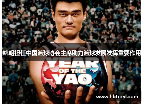 姚明担任中国篮球协会主席助力篮球发展发挥重要作用