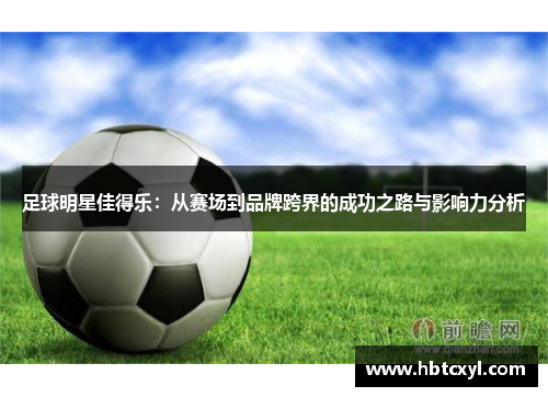 足球明星佳得乐：从赛场到品牌跨界的成功之路与影响力分析