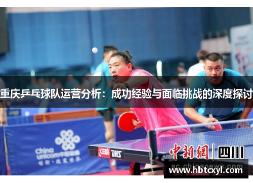 重庆乒乓球队运营分析：成功经验与面临挑战的深度探讨