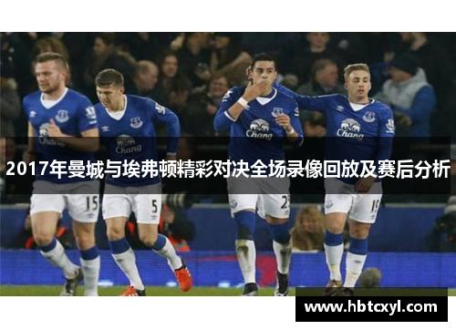 2017年曼城与埃弗顿精彩对决全场录像回放及赛后分析
