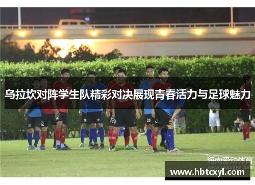 乌拉坎对阵学生队精彩对决展现青春活力与足球魅力