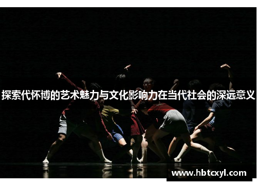 探索代怀博的艺术魅力与文化影响力在当代社会的深远意义