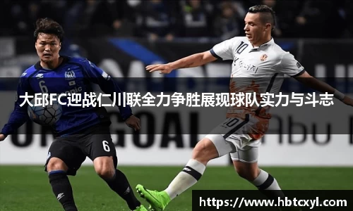 悟空体育大邱FC迎战仁川联全力争胜展现球队实力与斗志