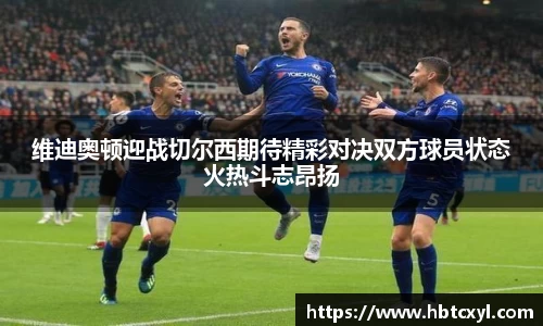 悟空体育维迪奥顿迎战切尔西期待精彩对决双方球员状态火热斗志昂扬