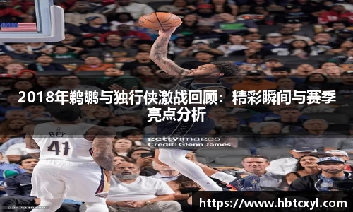 悟空体育2018年鹈鹕与独行侠激战回顾：精彩瞬间与赛季亮点分析
