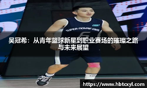 悟空体育吴冠希：从青年篮球新星到职业赛场的璀璨之路与未来展望
